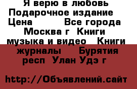 Я верю в любовь Подарочное издание  › Цена ­ 300 - Все города, Москва г. Книги, музыка и видео » Книги, журналы   . Бурятия респ.,Улан-Удэ г.